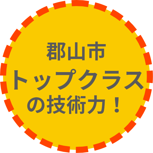 郡山市トップクラスの技術力！